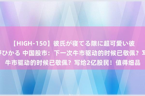 【HIGH-150】彼氏が寝てる隙に超可愛い彼女を襲って中出し 紺野ひかる 中国股市：下一次牛市驱动的时候已敬佩？写给2亿股民！值得细品