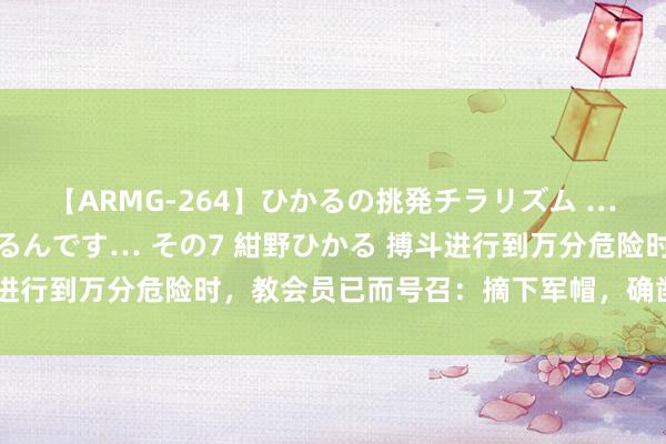 【ARMG-264】ひかるの挑発チラリズム …従妹が小悪魔すぎて困るんです… その7 紺野ひかる 搏斗进行到万分危险时，教会员已而号召：摘下军帽，确凿反败为胜