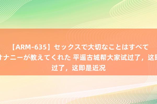 【ARM-635】セックスで大切なことはすべて君とのオナニーが教えてくれた 平遥古城帮大家试过了，这即是近况