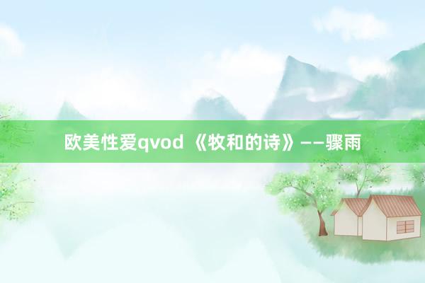 欧美性爱qvod 《牧和的诗》——骤雨