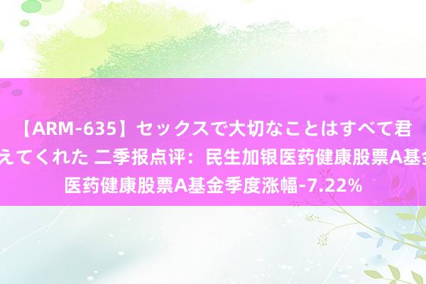 【ARM-635】セックスで大切なことはすべて君とのオナニーが教えてくれた 二季报点评：民生加银医药健康股票A基金季度涨幅-7.22%