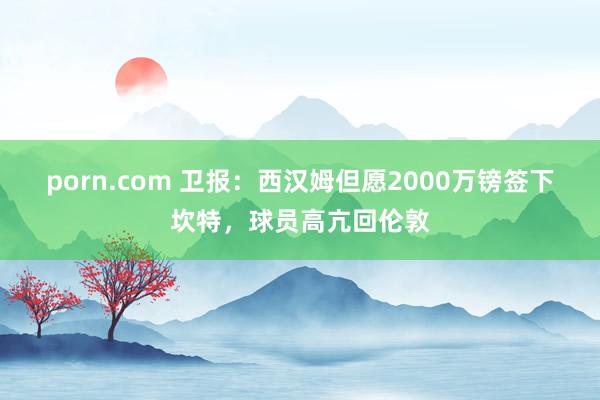 porn.com 卫报：西汉姆但愿2000万镑签下坎特，球员高亢回伦敦