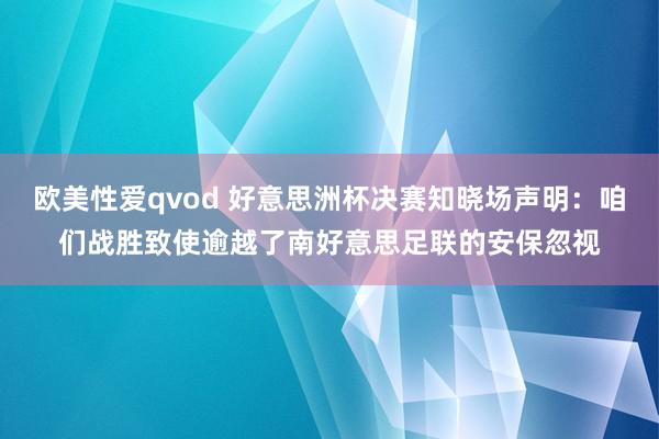 欧美性爱qvod 好意思洲杯决赛知晓场声明：咱们战胜致使逾越了南好意思足联的安保忽视