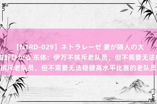 【NTRD-029】ネトラレーゼ 妻が隣人の大学生に寝盗られた話し 紺野ひかる 东体：伊万不摈斥老队员，但不需要无法稳健高水平比赛的老队员