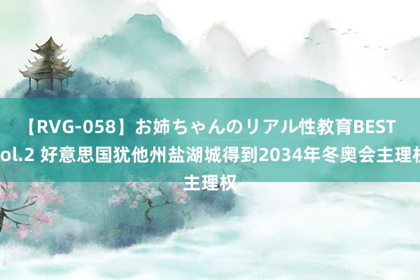 【RVG-058】お姉ちゃんのリアル性教育BEST vol.2 好意思国犹他州盐湖城得到2034年冬奥会主理权