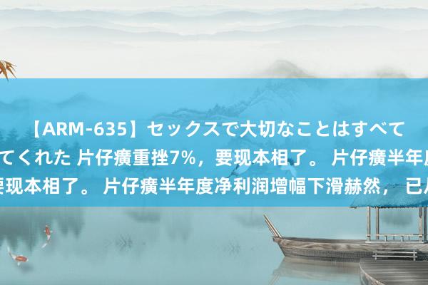 【ARM-635】セックスで大切なことはすべて君とのオナニーが教えてくれた 片仔癀重挫7%，要现本相了。 片仔癀半年度净利润增幅下滑赫然， 已从