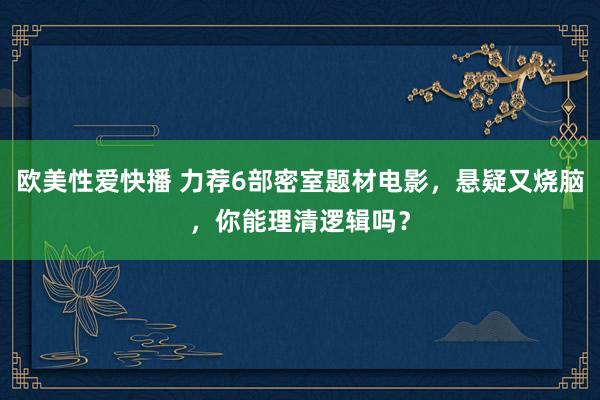 欧美性爱快播 力荐6部密室题材电影，悬疑又烧脑，你能理清逻辑吗？