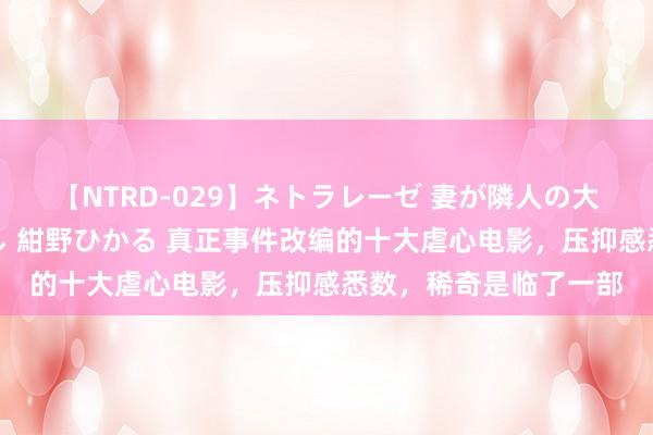 【NTRD-029】ネトラレーゼ 妻が隣人の大学生に寝盗られた話し 紺野ひかる 真正事件改编的十大虐心电影，压抑感悉数，稀奇是临了一部