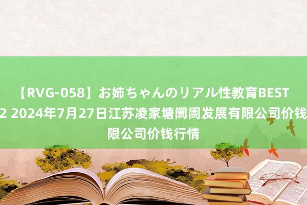 【RVG-058】お姉ちゃんのリアル性教育BEST vol.2 2024年7月27日江苏凌家塘阛阓发展有限公司价钱行情