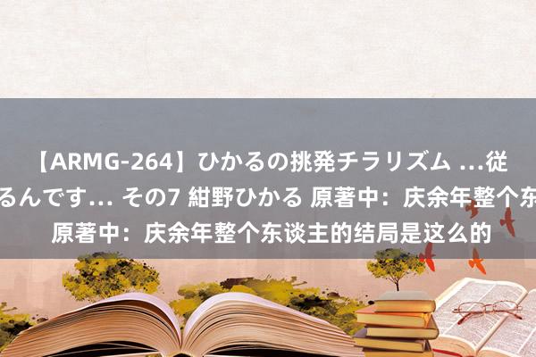 【ARMG-264】ひかるの挑発チラリズム …従妹が小悪魔すぎて困るんです… その7 紺野ひかる 原著中：庆余年整个东谈主的结局是这么的