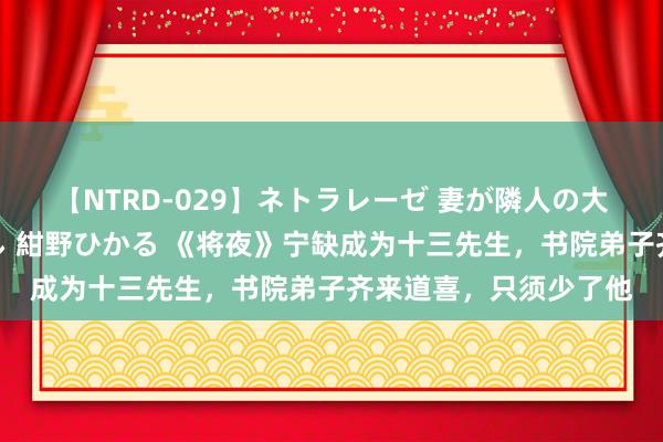 【NTRD-029】ネトラレーゼ 妻が隣人の大学生に寝盗られた話し 紺野ひかる 《将夜》宁缺成为十三先生，书院弟子齐来道喜，只须少了他