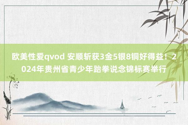 欧美性爱qvod 安顺斩获3金5银8铜好得益！2024年贵州省青少年跆拳说念锦标赛举行