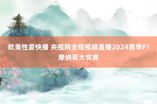 欧美性爱快播 央视网全程视频直播2024赛季F1摩纳哥大奖赛