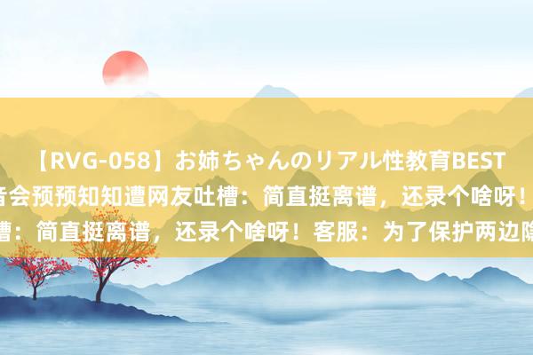 【RVG-058】お姉ちゃんのリアル性教育BEST vol.2 iPhone通话灌音会预预知知遭网友吐槽：简直挺离谱，还录个啥呀！客服：为了保护两边隐秘