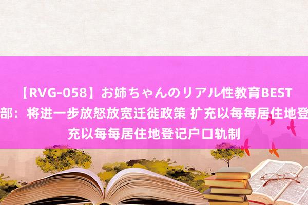 【RVG-058】お姉ちゃんのリアル性教育BEST vol.2 公安部：将进一步放怒放宽迁徙政策 扩充以每每居住地登记户口轨制