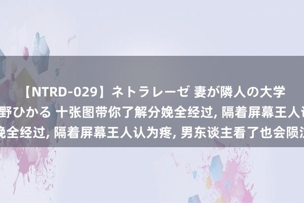 【NTRD-029】ネトラレーゼ 妻が隣人の大学生に寝盗られた話し 紺野ひかる 十张图带你了解分娩全经过， 隔着屏幕王人认为疼， 男东谈主看了也会陨泣