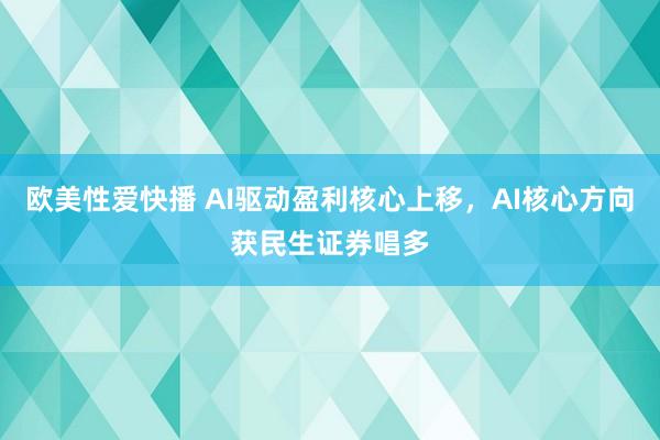 欧美性爱快播 AI驱动盈利核心上移，AI核心方向获民生证券唱多