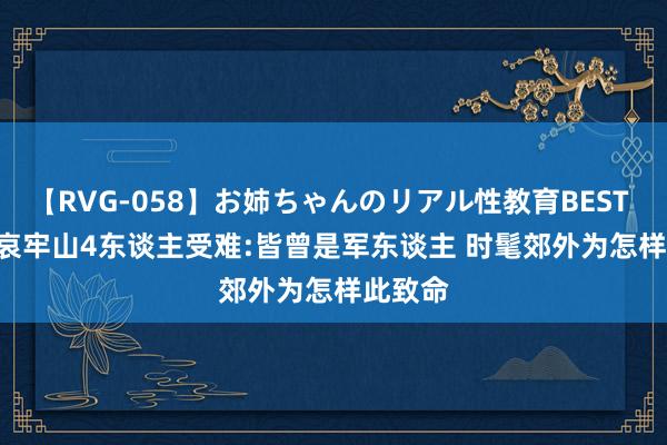 【RVG-058】お姉ちゃんのリアル性教育BEST vol.2 哀牢山4东谈主受难:皆曾是军东谈主 时髦郊外为怎样此致命