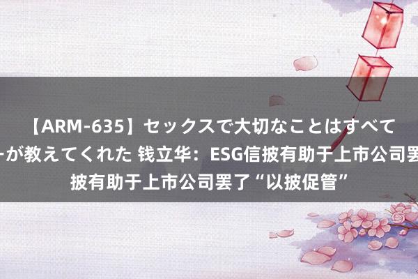 【ARM-635】セックスで大切なことはすべて君とのオナニーが教えてくれた 钱立华：ESG信披有助于上市公司罢了“以披促管”