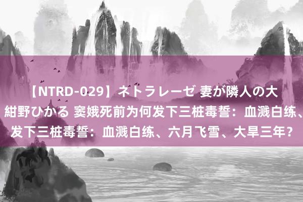 【NTRD-029】ネトラレーゼ 妻が隣人の大学生に寝盗られた話し 紺野ひかる 窦娥死前为何发下三桩毒誓：血溅白练、六月飞雪、大旱三年？