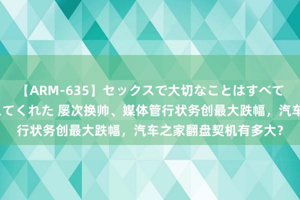 【ARM-635】セックスで大切なことはすべて君とのオナニーが教えてくれた 屡次换帅、媒体管行状务创最大跌幅，汽车之家翻盘契机有多大？