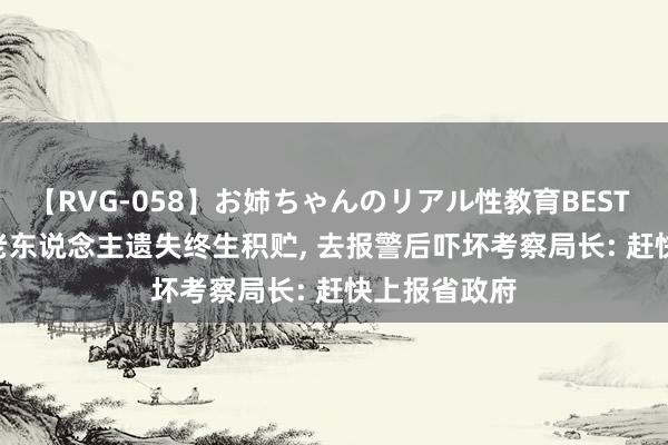 【RVG-058】お姉ちゃんのリアル性教育BEST vol.2 九旬老东说念主遗失终生积贮, 去报警后吓坏考察局长: 赶快上报省政府