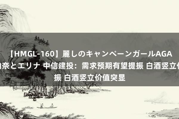 【HMGL-160】麗しのキャンペーンガールAGAIN 12 由奈とエリナ 中信建投：需求预期有望提振 白酒竖立价值突显