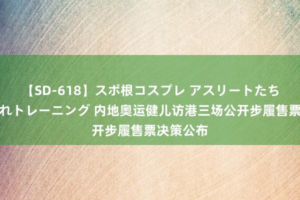 【SD-618】スポ根コスプレ アスリートたちの濡れ濡れトレーニング 内地奥运健儿访港三场公开步履售票决策公布