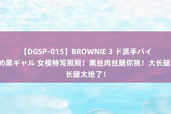 【DGSP-015】BROWNIE 3 ド派手パイパン強め黒ギャル 女模特写照照！黑丝肉丝随你挑！大长腿太绝了！