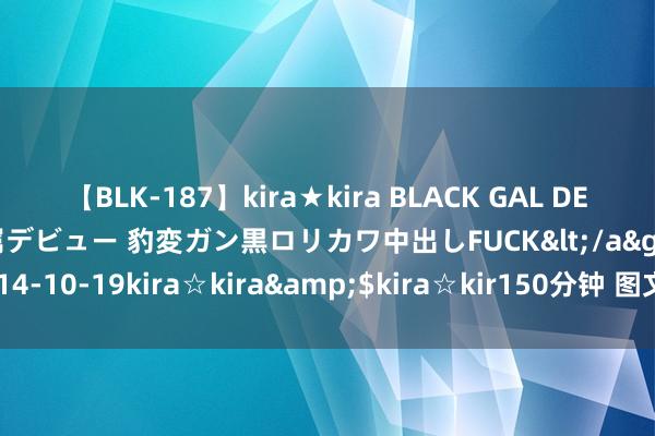 【BLK-187】kira★kira BLACK GAL DEBUT 日焼け黒ギャル専属デビュー 豹変ガン黒ロリカワ中出しFUCK</a>2014-10-19kira☆kira&$kira☆kir150分钟 图文：治早期肝硬化方