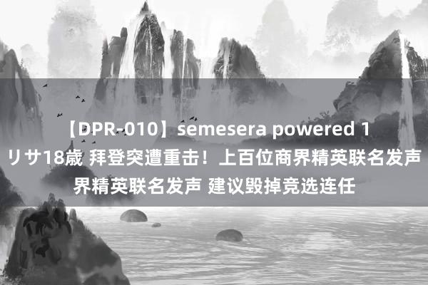 【DPR-010】semesera powered 10 ギャル女痴校生 リサ18歳 拜登突遭重击！上百位商界精英联名发声 建议毁掉竞选连任