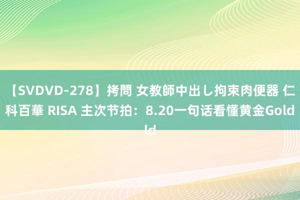 【SVDVD-278】拷問 女教師中出し拘束肉便器 仁科百華 RISA 主次节拍：8.20一句话看懂黄金Gold