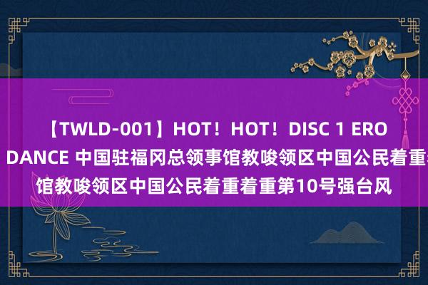 【TWLD-001】HOT！HOT！DISC 1 ERO-BODY BURNING DANCE 中国驻福冈总领事馆教唆领区中国公民着重着重第10号强台风