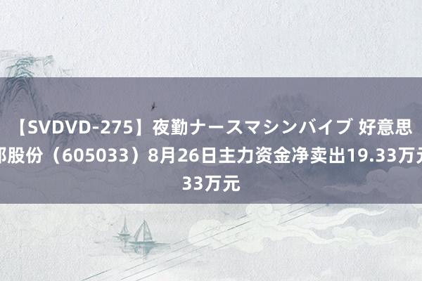 【SVDVD-275】夜勤ナースマシンバイブ 好意思邦股份（605033）8月26日主力资金净卖出19.33万元