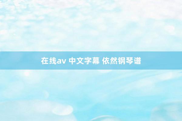 在线av 中文字幕 依然钢琴谱