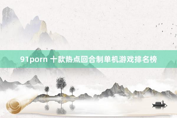 91porn 十款热点回合制单机游戏排名榜