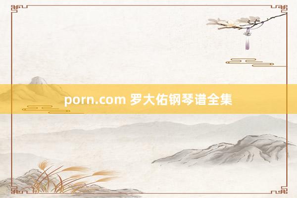 porn.com 罗大佑钢琴谱全集