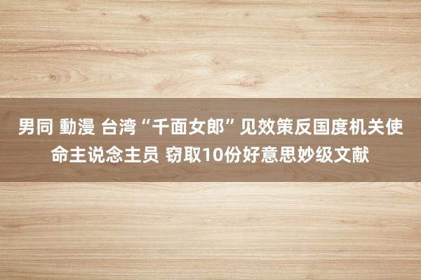 男同 動漫 台湾“千面女郎”见效策反国度机关使命主说念主员 窃取10份好意思妙级文献