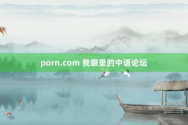 porn.com 我眼里的中语论坛