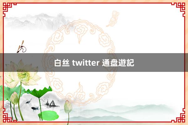 白丝 twitter 通盘遊記