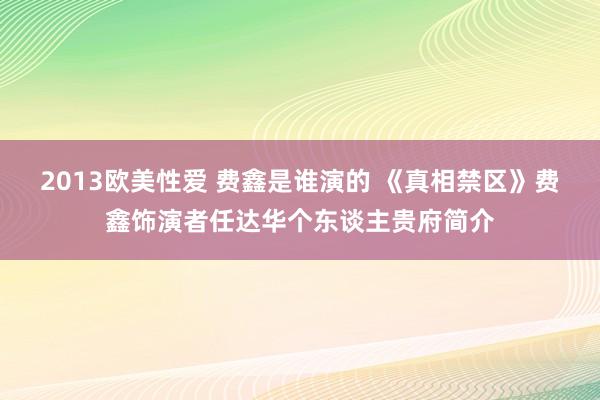 2013欧美性爱 费鑫是谁演的 《真相禁区》费鑫饰演者任达华个东谈主贵府简介