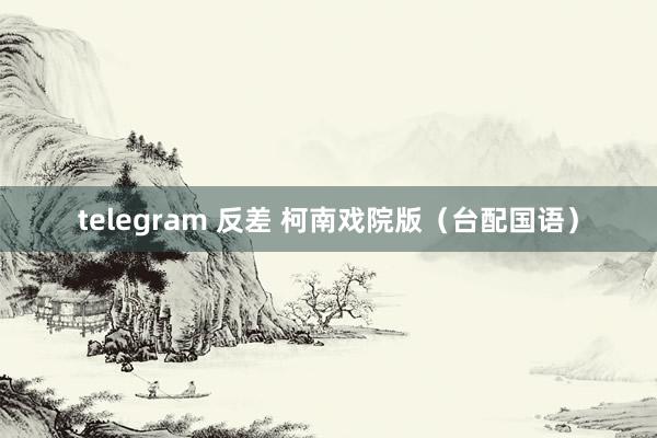 telegram 反差 柯南戏院版（台配国语）