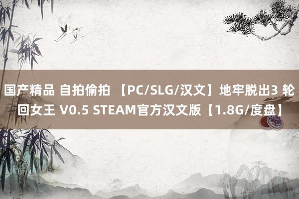 国产精品 自拍偷拍 【PC/SLG/汉文】地牢脱出3 轮回女王 V0.5 STEAM官方汉文版【1.8G/度盘】