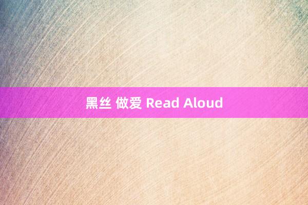 黑丝 做爱 Read Aloud