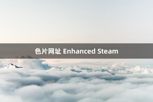 色片网址 Enhanced Steam