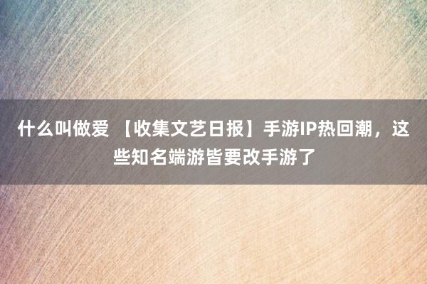 什么叫做爱 【收集文艺日报】手游IP热回潮，这些知名端游皆要改手游了